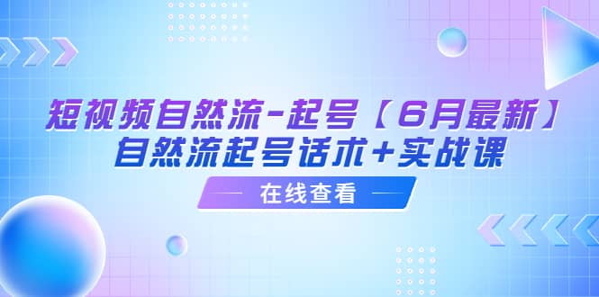 短视频自然流-起号【6月最新】自然流起号话术+实战课小鳄启创-网创项目资源站-副业项目-创业项目-搞钱项目小鳄启创