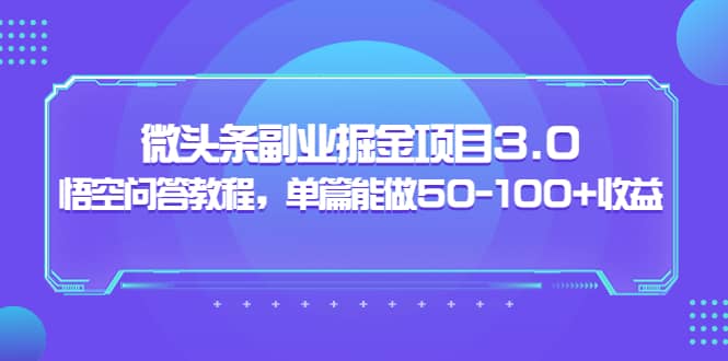 微头条副业掘金项目3.0+悟空问答教程，单篇能做50-100+收益小鳄启创-网创项目资源站-副业项目-创业项目-搞钱项目小鳄启创