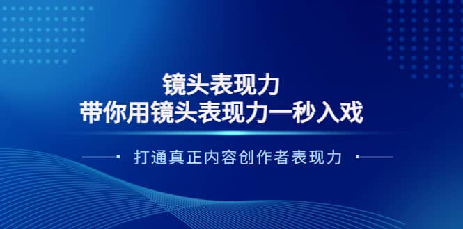 镜头表现力：带你用镜头表现力一秒入戏，打通真正内容创作者表现力小鳄启创-网创项目资源站-副业项目-创业项目-搞钱项目小鳄启创