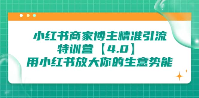 小红书商家 博主精准引流特训营【4.0】用小红书放大你的生意势能小鳄启创-网创项目资源站-副业项目-创业项目-搞钱项目小鳄启创