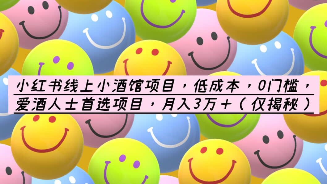小红书线上小酒馆项目，低成本，0门槛，爱酒人士首选项目，月入3万＋小鳄启创-网创项目资源站-副业项目-创业项目-搞钱项目小鳄启创
