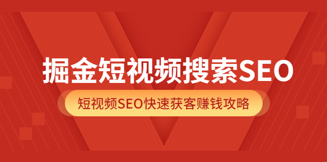 掘金短视频搜索SEO，短视频SEO快速获客赚钱攻略（价值980）小鳄启创-网创项目资源站-副业项目-创业项目-搞钱项目小鳄启创