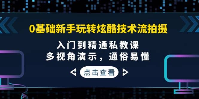 0基础新手玩转炫酷技术流拍摄：入门到精通私教课，多视角演示，通俗易懂小鳄启创-网创项目资源站-副业项目-创业项目-搞钱项目小鳄启创