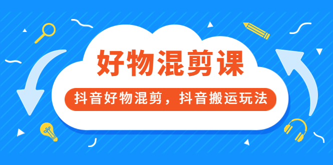 万三好物混剪课，抖音好物混剪，抖音搬运玩法 价值1980元小鳄启创-网创项目资源站-副业项目-创业项目-搞钱项目小鳄启创