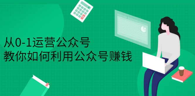 从0-1运营公众号，零基础小白也能上手，系统性了解公众号运营小鳄启创-网创项目资源站-副业项目-创业项目-搞钱项目小鳄启创