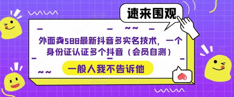 外面卖588最新抖音多实名技术，一个身份证认证多个抖音（会员自测）小鳄启创-网创项目资源站-副业项目-创业项目-搞钱项目小鳄启创