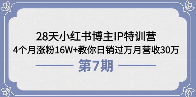 28天小红书博主IP特训营《第6+7期》4个月涨粉16W+教你日销过万月营收30万小鳄启创-网创项目资源站-副业项目-创业项目-搞钱项目小鳄启创