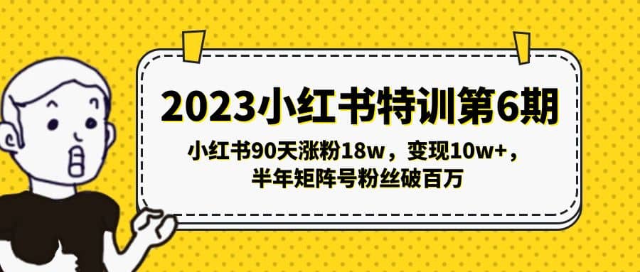 2023小红书特训第6期，小红书90天涨粉18w，变现10w+，半年矩阵号粉丝破百万小鳄启创-网创项目资源站-副业项目-创业项目-搞钱项目小鳄启创