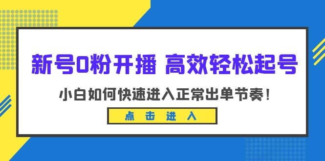 新号0粉开播-高效轻松起号：小白如何快速进入正常出单节奏（10节课）小鳄启创-网创项目资源站-副业项目-创业项目-搞钱项目小鳄启创