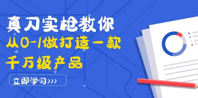 真刀实枪教你从0-1做打造一款千万级产品：策略产品能力+市场分析+竞品分析小鳄启创-网创项目资源站-副业项目-创业项目-搞钱项目小鳄启创