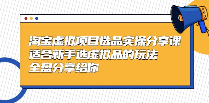 淘宝虚拟项目选品实操分享课，适合新手选虚拟品的玩法 全盘分享给你小鳄启创-网创项目资源站-副业项目-创业项目-搞钱项目小鳄启创