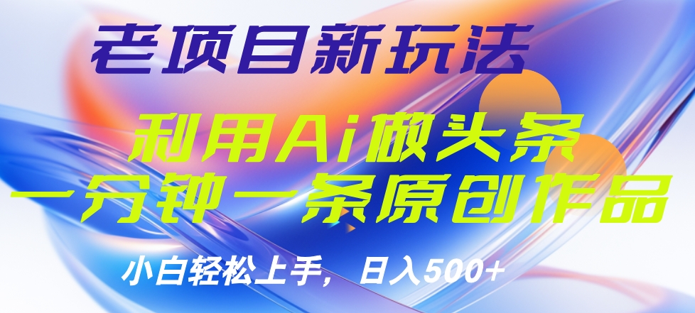 老项目新玩法，利用AI做头条掘金，1分钟一篇原创文章小鳄启创-网创项目资源站-副业项目-创业项目-搞钱项目小鳄启创
