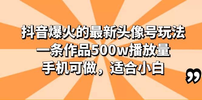 抖音爆火的最新头像号玩法，一条作品500w播放量，手机可做，适合小白小鳄启创-网创项目资源站-副业项目-创业项目-搞钱项目小鳄启创