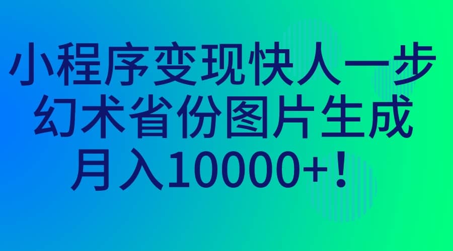 小程序变现快人一步，幻术省份图片生成，月入10000+小鳄启创-网创项目资源站-副业项目-创业项目-搞钱项目小鳄启创