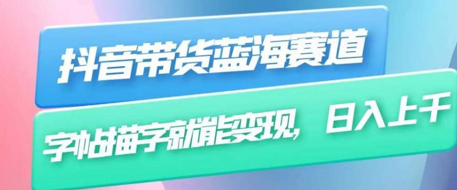 抖音带货蓝海赛道，无需真人出镜，字帖描字就能变现，日入上千（附带全套教程）小鳄启创-网创项目资源站-副业项目-创业项目-搞钱项目小鳄启创