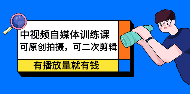 中视频自媒体训练课：可原创拍摄，可二次剪辑，有播放量就有钱小鳄启创-网创项目资源站-副业项目-创业项目-搞钱项目小鳄启创