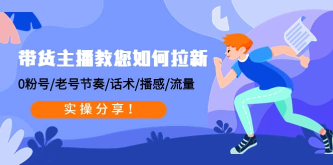 带货主播教您如何拉新：0粉号/老号节奏/话术/播感/流量，实操分享小鳄启创-网创项目资源站-副业项目-创业项目-搞钱项目小鳄启创