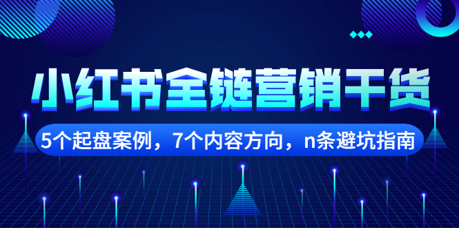 小红书全链营销干货，5个起盘案例，7个内容方向，n条避坑指南小鳄启创-网创项目资源站-副业项目-创业项目-搞钱项目小鳄启创