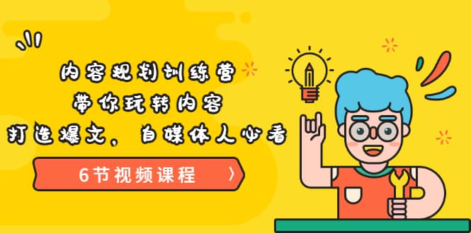 《内容规划训练营》带你玩转内容，打造爆文，自媒体人必看（6节视频课程）小鳄启创-网创项目资源站-副业项目-创业项目-搞钱项目小鳄启创