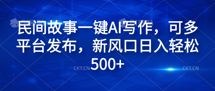 民间故事一键AI写作，可多平台发布，新风口日入轻松600+小鳄启创-网创项目资源站-副业项目-创业项目-搞钱项目小鳄启创