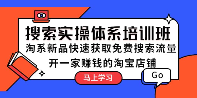 搜索实操体系培训班：淘系新品快速获取免费搜索流量 开一家赚钱的淘宝店铺小鳄启创-网创项目资源站-副业项目-创业项目-搞钱项目小鳄启创