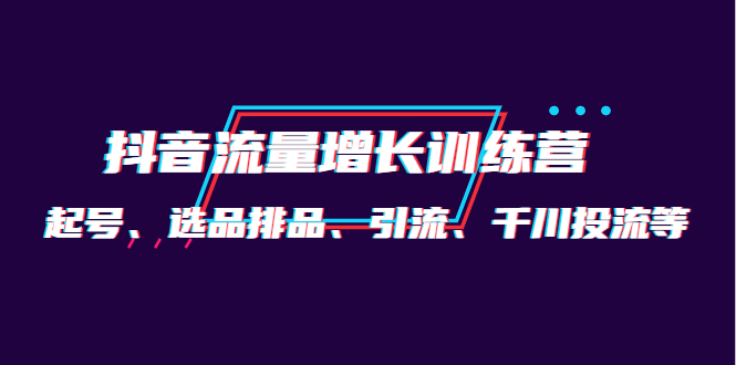 月销1.6亿实操团队·抖音流量增长训练营：起号、选品排品、引流 千川投流等小鳄启创-网创项目资源站-副业项目-创业项目-搞钱项目小鳄启创