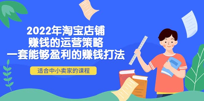 2022年淘宝店铺赚钱的运营策略：一套能够盈利的赚钱打法，适合中小卖家小鳄启创-网创项目资源站-副业项目-创业项目-搞钱项目小鳄启创