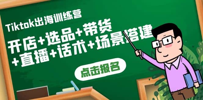 Tiktok出海训练营：开店+选品+带货+直播+话术+场景搭建小鳄启创-网创项目资源站-副业项目-创业项目-搞钱项目小鳄启创