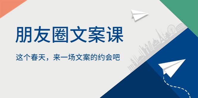 朋友圈文案课，这个春天，来一场文案的约会吧小鳄启创-网创项目资源站-副业项目-创业项目-搞钱项目小鳄启创
