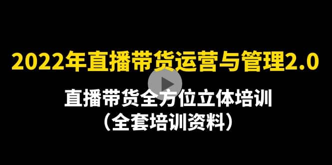 2022年10月最新-直播带货运营与管理2.0，直播带货全方位立体培训（全资料）小鳄启创-网创项目资源站-副业项目-创业项目-搞钱项目小鳄启创