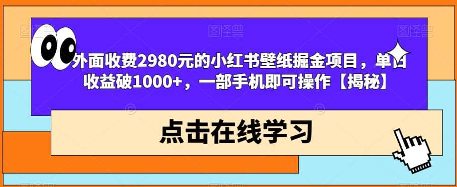 外面收费2980元的小红书壁纸掘金项目，单日收益破1000+，一部手机即可操作【揭秘】小鳄启创-网创项目资源站-副业项目-创业项目-搞钱项目小鳄启创
