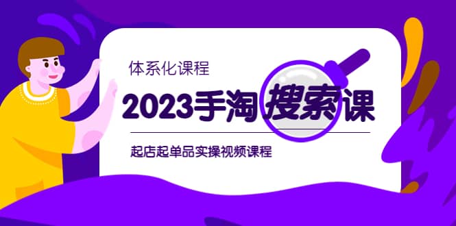 2023手淘·搜索实战课+体系化课程，起店起单品实操视频课程小鳄启创-网创项目资源站-副业项目-创业项目-搞钱项目小鳄启创