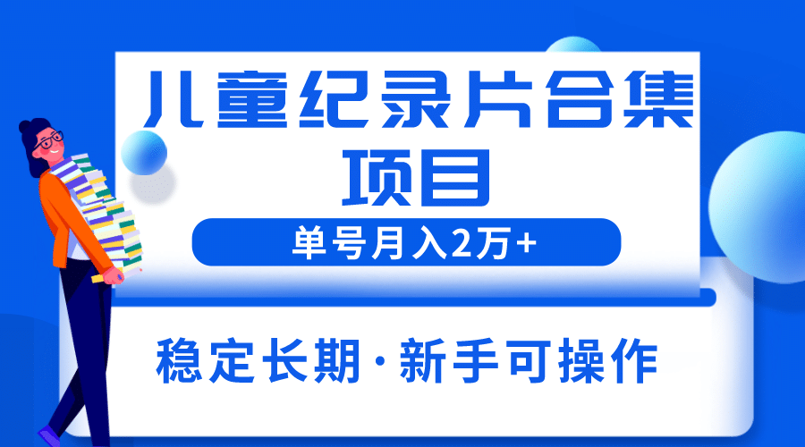 2023儿童纪录片合集项目，单个账号轻松月入2w+小鳄启创-网创项目资源站-副业项目-创业项目-搞钱项目小鳄启创
