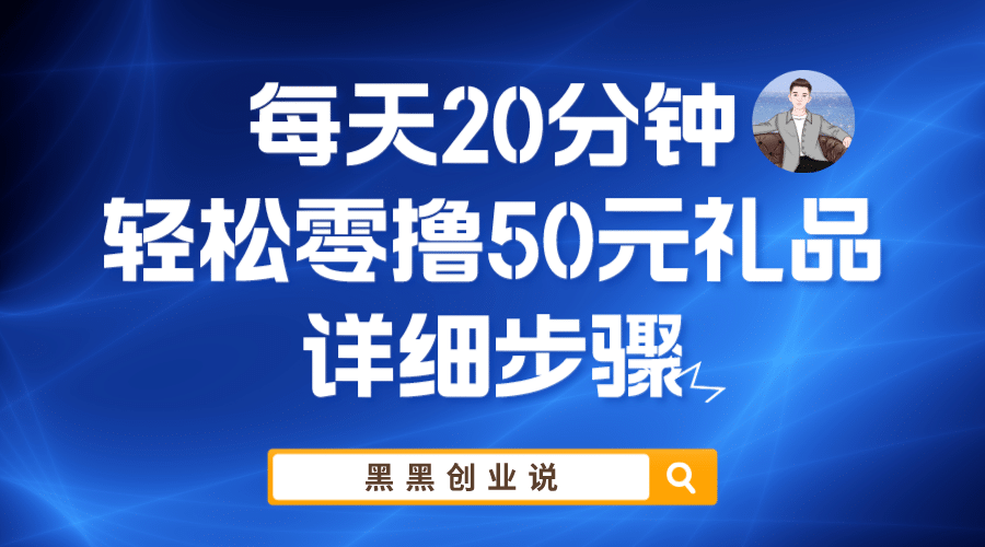 每天20分钟，轻松零撸50元礼品实战教程小鳄启创-网创项目资源站-副业项目-创业项目-搞钱项目小鳄启创