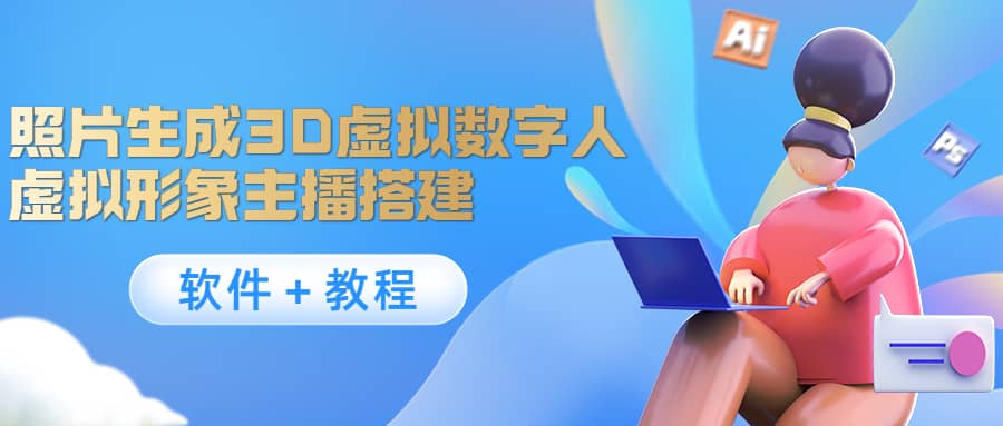 照片生成3D虚拟数字人，虚拟形象主播搭建(软件＋教程)小鳄启创-网创项目资源站-副业项目-创业项目-搞钱项目小鳄启创