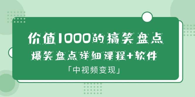 价值1000的搞笑盘点大V爆笑盘点详细课程+软件，中视频变现小鳄启创-网创项目资源站-副业项目-创业项目-搞钱项目小鳄启创
