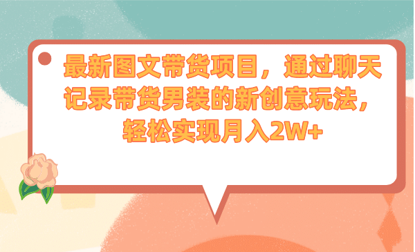 最新图文带货项目，通过聊天记录带货男装的新创意玩法，轻松实现月入2W+小鳄启创-网创项目资源站-副业项目-创业项目-搞钱项目小鳄启创