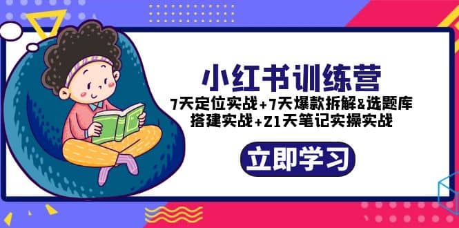 小红书训练营：7天定位实战+7天爆款拆解+选题库搭建实战+21天笔记实操实战小鳄启创-网创项目资源站-副业项目-创业项目-搞钱项目小鳄启创