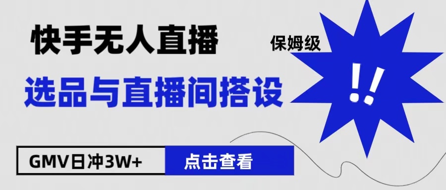 保姆级快手无人直播选品与直播间搭设小鳄启创-网创项目资源站-副业项目-创业项目-搞钱项目小鳄启创