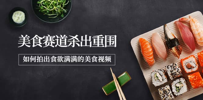 2022年8月最新美食赛道杀出重围，如何拍出食欲满满的美食视频小鳄启创-网创项目资源站-副业项目-创业项目-搞钱项目小鳄启创