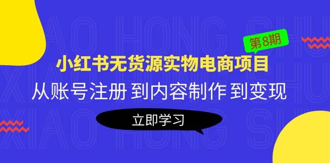 《小红书无货源实物电商项目》第8期：从账号注册 到内容制作 到变现小鳄启创-网创项目资源站-副业项目-创业项目-搞钱项目小鳄启创