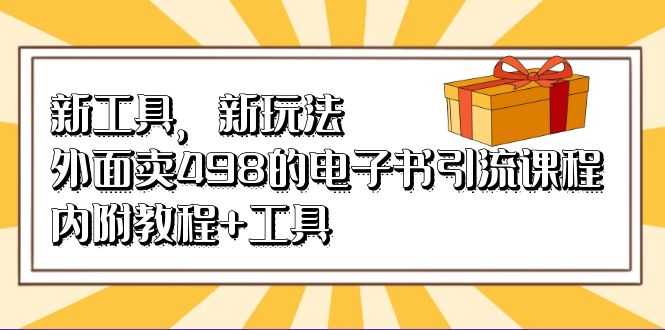 新工具，新玩法！外面卖498的电子书引流课程，内附教程+工具小鳄启创-网创项目资源站-副业项目-创业项目-搞钱项目小鳄启创