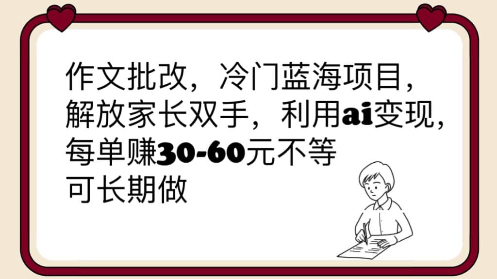 作文批改，冷门蓝海项目，解放家长双手，利用ai变现，每单赚30-60元不等小鳄启创-网创项目资源站-副业项目-创业项目-搞钱项目小鳄启创