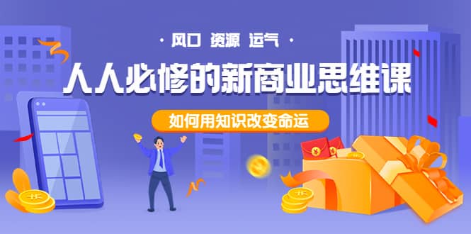 人人必修的新商业思维课：头部财经博主教您，如何用知识改变命运小鳄启创-网创项目资源站-副业项目-创业项目-搞钱项目小鳄启创