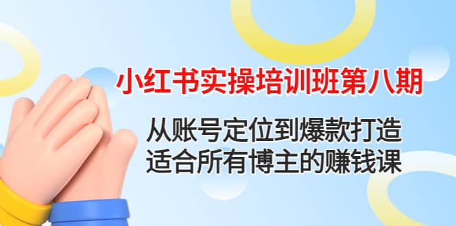 小红书实操培训班第八期：从账号定位到爆款打造，适合所有博主的赚钱课小鳄启创-网创项目资源站-副业项目-创业项目-搞钱项目小鳄启创