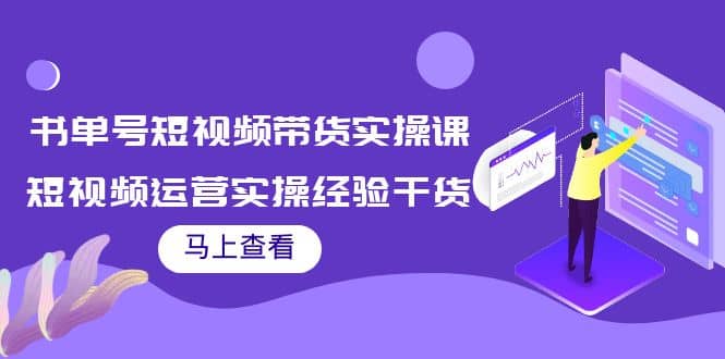书单号短视频带货实操课：短视频运营实操经验干货分享小鳄启创-网创项目资源站-副业项目-创业项目-搞钱项目小鳄启创