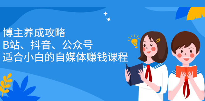 博主养成攻略（B站、抖音、公众号），适合小白的自媒体赚钱课程小鳄启创-网创项目资源站-副业项目-创业项目-搞钱项目小鳄启创