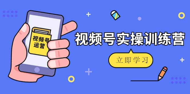 微信视频号实操训练营：视频号起号运营纯干货玩法！小鳄启创-网创项目资源站-副业项目-创业项目-搞钱项目小鳄启创