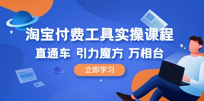 淘宝付费工具·实操课程，直通车-引力魔方-万相台（41节视频课）小鳄启创-网创项目资源站-副业项目-创业项目-搞钱项目小鳄启创