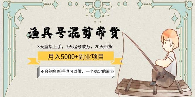 渔具号混剪带货项目：新手也可以做，一个稳定的副业小鳄启创-网创项目资源站-副业项目-创业项目-搞钱项目小鳄启创